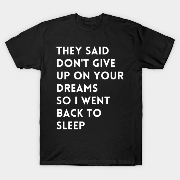 they said don't give up on your dreams so i went back to sleep T-Shirt by mdr design